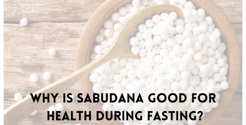 Why is sabudana good for health during fasting