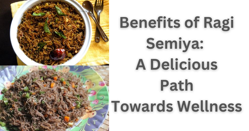 Benefits of Ragi Semiya A Delicious Path Towards Wellness